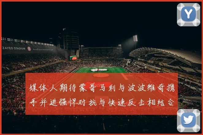 媒体人期待蒙哥马利与波波维奇携手并进强悍对抗与快速反击相结合