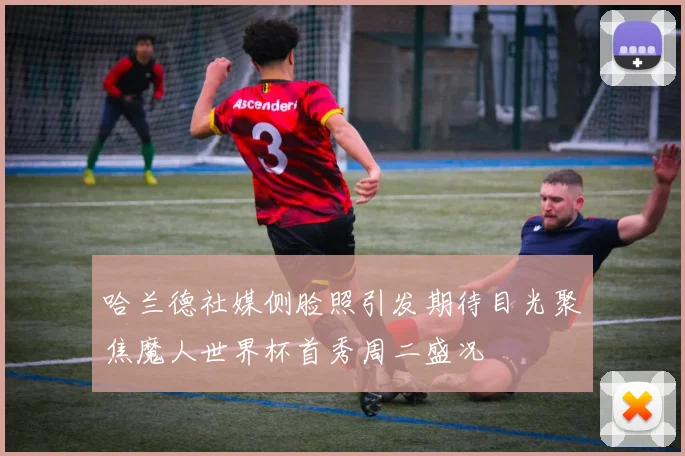 哈兰德社媒侧脸照引发期待目光聚焦魔人世界杯首秀周二盛况