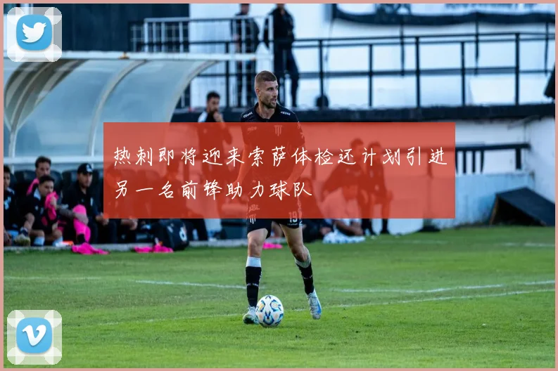 热刺即将迎来索萨体检还计划引进另一名前锋助力球队