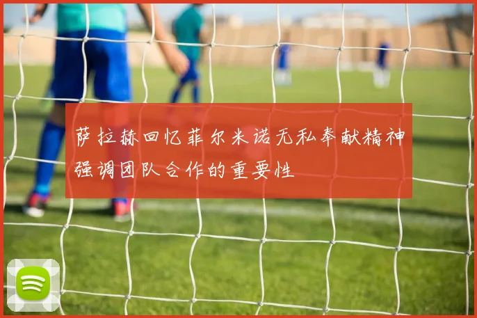 萨拉赫回忆菲尔米诺无私奉献精神强调团队合作的重要性
