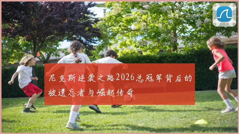 尼克斯逆袭之路2026总冠军背后的被遗忘者与崛起传奇
