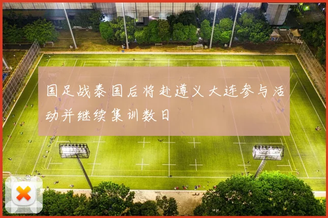 国足战泰国后将赴遵义大连参与活动并继续集训数日