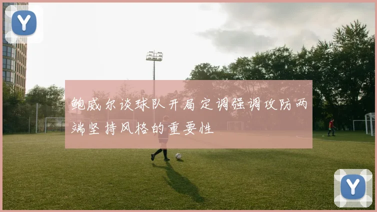 鲍威尔谈球队开局定调强调攻防两端坚持风格的重要性