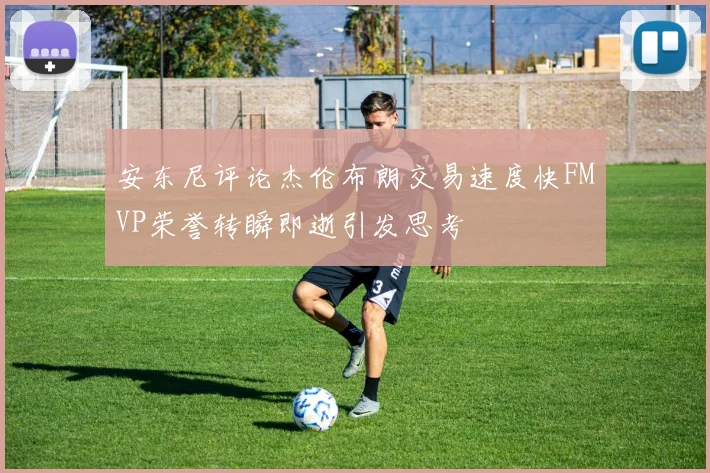 安东尼评论杰伦布朗交易速度快FMVP荣誉转瞬即逝引发思考