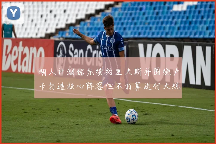 湖人计划优先续约里夫斯并围绕卢卡打造核心阵容但不打算进行大规模重建